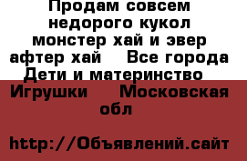 Продам совсем недорого кукол монстер хай и эвер афтер хай  - Все города Дети и материнство » Игрушки   . Московская обл.